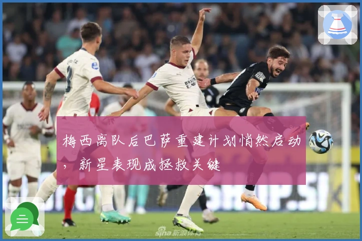 梅西离队后巴萨重建计划悄然启动，新星表现成拯救关键