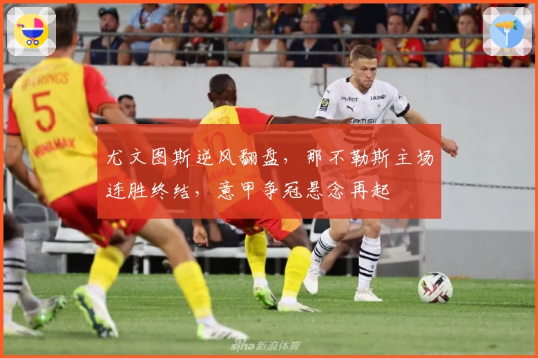 尤文图斯逆风翻盘，那不勒斯主场连胜终结，意甲争冠悬念再起