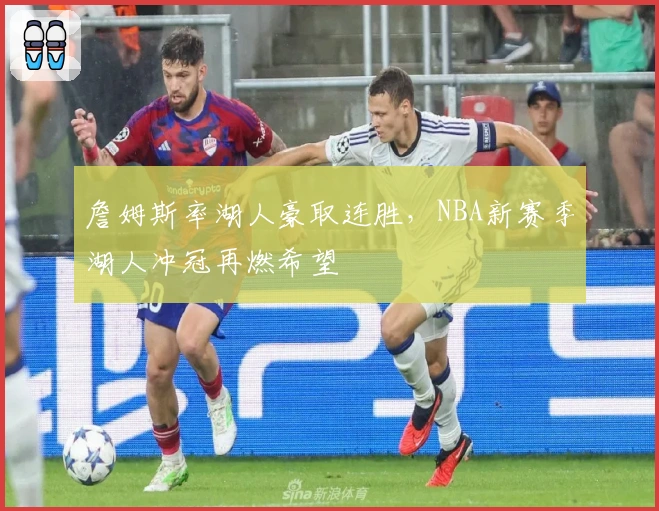 詹姆斯率湖人豪取连胜，NBA新赛季湖人冲冠再燃希望