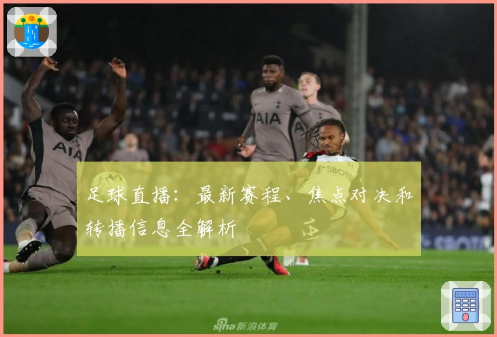 足球直播：最新赛程、焦点对决和转播信息全解析