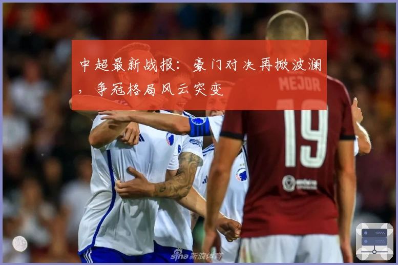 中超最新战报：豪门对决再掀波澜，争冠格局风云突变